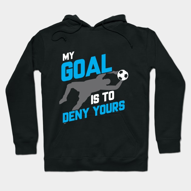 My Goal Is To Deny Yours Soccer Goalie Goalkeeper Hoodie by theperfectpresents